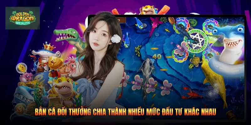 Bắn cá đổi thưởng chia thành nhiều mức đầu tư khác nhau