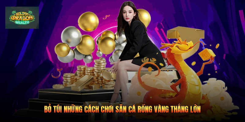 Bỏ túi những cách chơi săn cá rồng vàng thắng lớn
