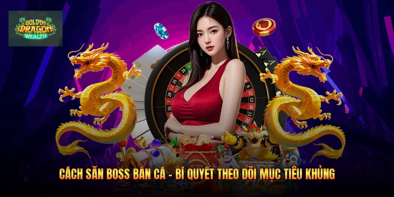 Cách Săn Boss Bắn Cá - Bí Quyết Theo Dõi Mục Tiêu Khủng