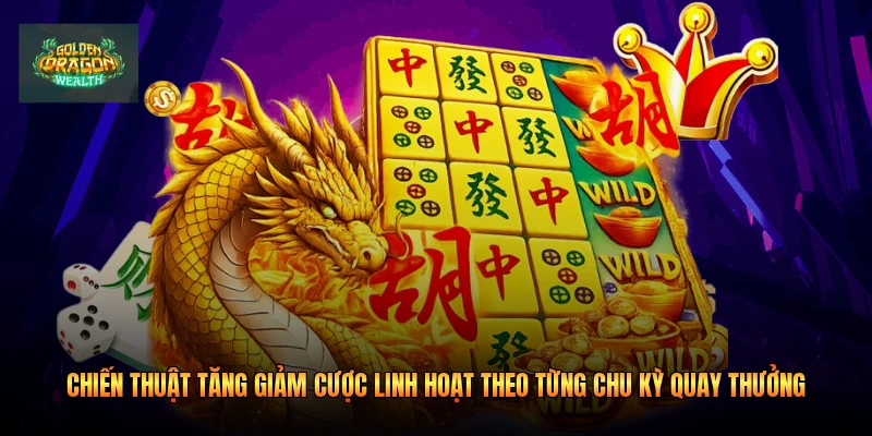 Chiến thuật tăng giảm cược linh hoạt theo từng chu kỳ quay thưởng Chiến thuật tăng giảm cược linh hoạt theo từng chu kỳ quay thưởng