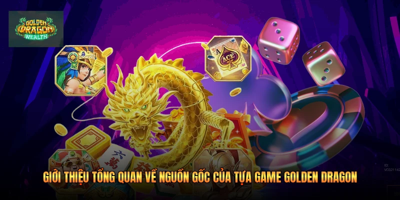 Giới thiệu tổng quan về nguồn gốc của tựa game Golden Dragon Giới thiệu tổng quan về nguồn gốc của tựa game Golden Dragon