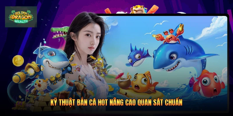 Kỹ thuật bắn cá hot nâng cao quan sát chuẩn Kỹ thuật bắn cá hot nâng cao quan sát chuẩn