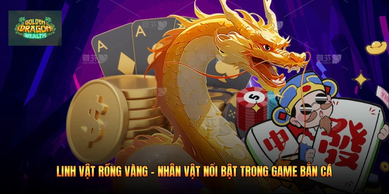 Linh Vật Rồng Vàng - Nhân Vật Nổi Bật Trong Game Bắn Cá