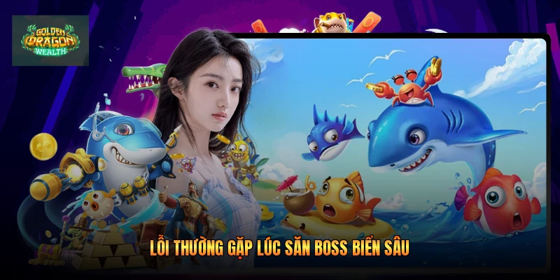Lỗi thường gặp lúc săn boss biển sâu Lỗi thường gặp lúc săn boss biển sâu