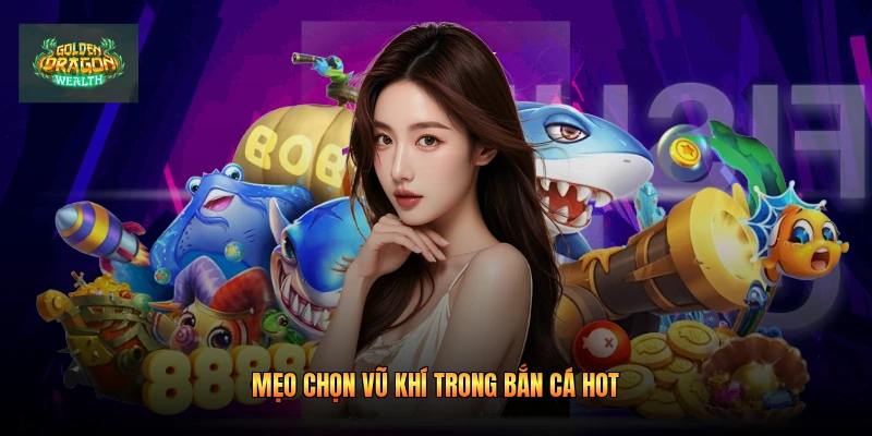 Mẹo chọn vũ khí trong bắn cá hot Mẹo chọn vũ khí trong bắn cá hot