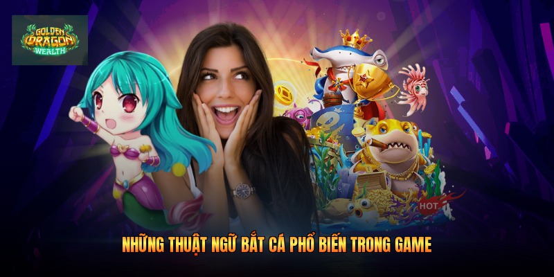 Những thuật ngữ bắt cá phổ biến trong game Những thuật ngữ bắt cá phổ biến trong game