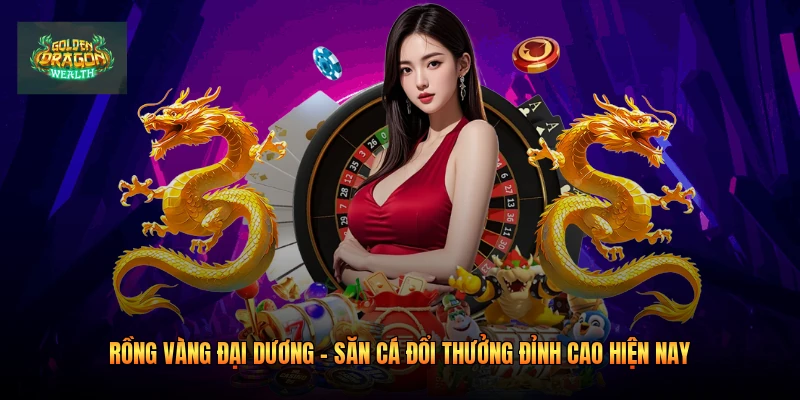 Rồng Vàng Đại Dương - Săn Cá Đổi Thưởng Đỉnh Cao Hiện Nay