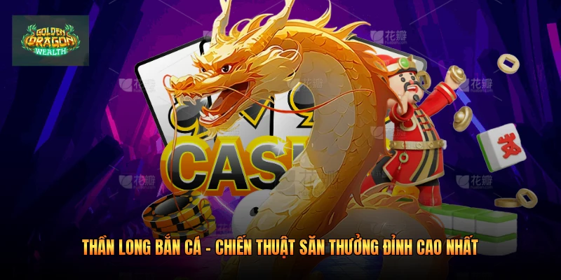 Thần Long Bắn Cá - Chiến Thuật Săn Thưởng Đỉnh Cao Nhất