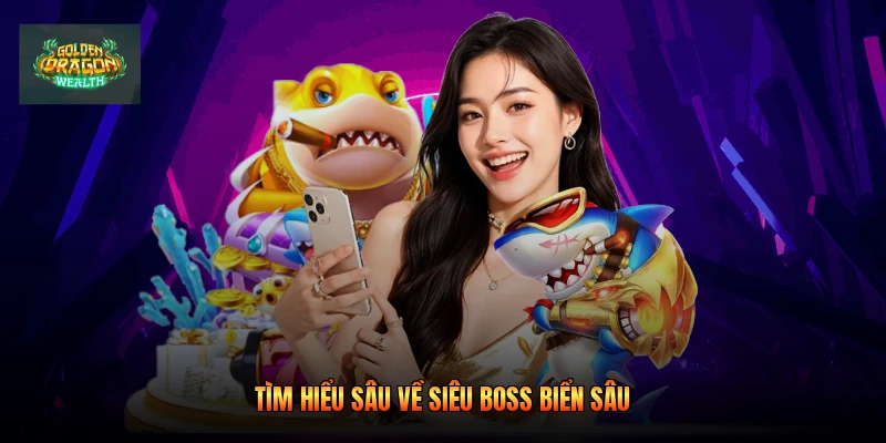 Tìm hiểu sâu về siêu boss biển sâu Tìm hiểu sâu về siêu boss biển sâu
