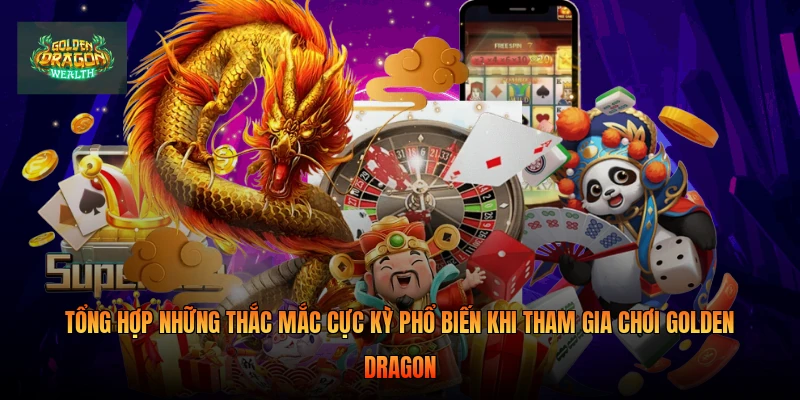 Tổng hợp những thắc mắc cực kỳ phổ biến khi tham gia chơi Golden Dragon Tổng hợp những thắc mắc cực kỳ phổ biến khi tham gia chơi Golden Dragon