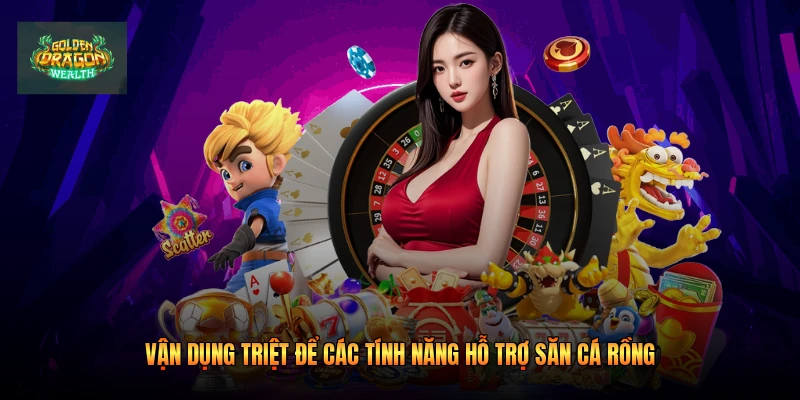Vận dụng triệt để các tính năng hỗ trợ săn cá rồng